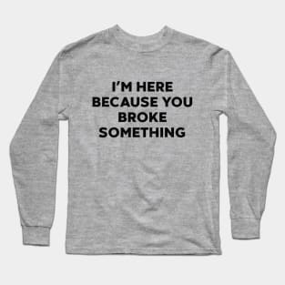 I'm Here Because You Broke Something Funny Mechanic Long Sleeve T-Shirt